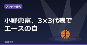小野恵富、3×3代表でエースの自覚と下剋上狙う