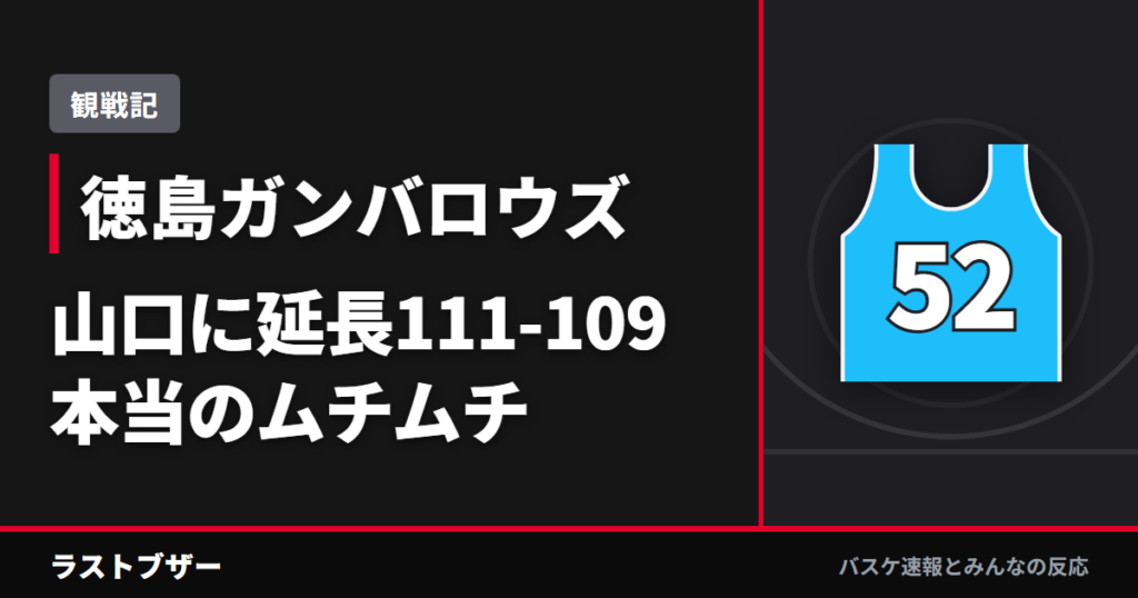 【バスケ徳島ガンバロウズ】山口に延長111-109、本当のムチムチを見た100点ゲーム(2025-26観戦記)