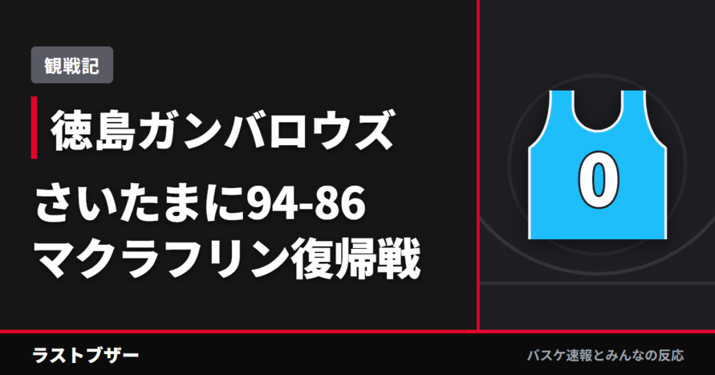 【バスケ徳島ガンバロウズ】さいたまに94-86、マクラフリン復帰戦を苦しみながら勝ち切った(2025-26観戦記)