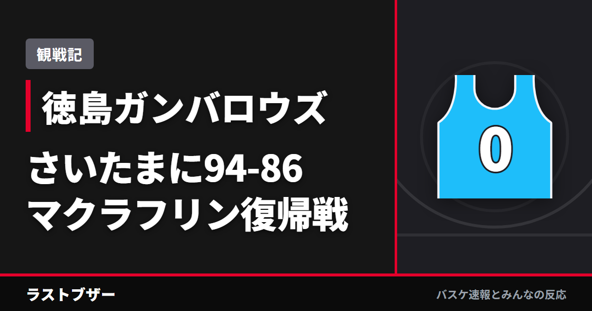 【バスケ徳島ガンバロウズ】さいたまに94-86、マクラフリン復帰戦を苦しみながら勝ち切った(2025-26観戦記)