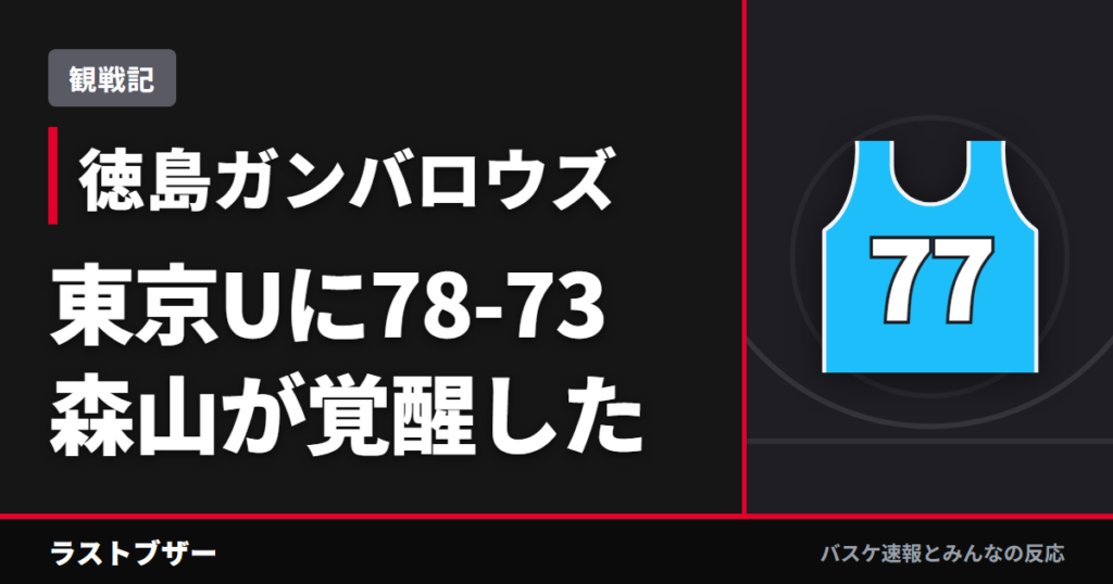 【バスケ徳島ガンバロウズ】東京Uに78-73、0-10から森山が覚醒したシーソーゲーム(2025-26観戦記)