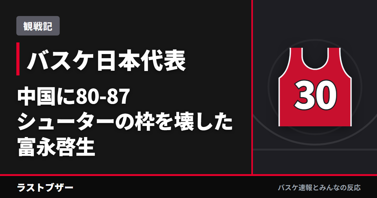 【バスケ日本代表】中国に80-87、桶谷ジャパン初陣は15点リードから3Qに沈黙、富永啓生がシューターの枠を壊した夜(2025-26観戦記)
