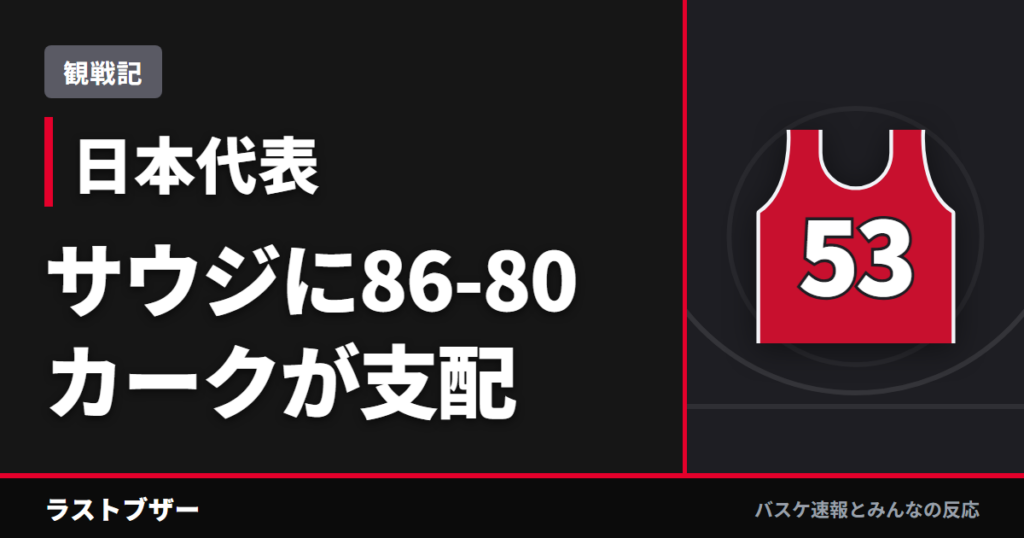 【バスケ日本代表】サウジアラビア戦86-80、カーク23得点10リバウンドで逃げ切る